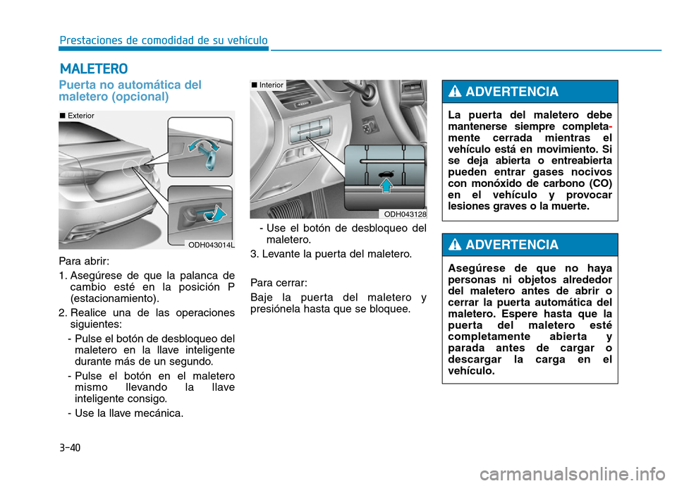 Hyundai Genesis 2016  Manual del propietario (in Spanish) 3-40
Prestaciones de comodidad de su vehículo 
Puerta no automática del
maletero (opcional) 
Para abrir:
1. Asegúrese de que la palanca decambio esté en la posición P
(estacionamiento).
2. Realic