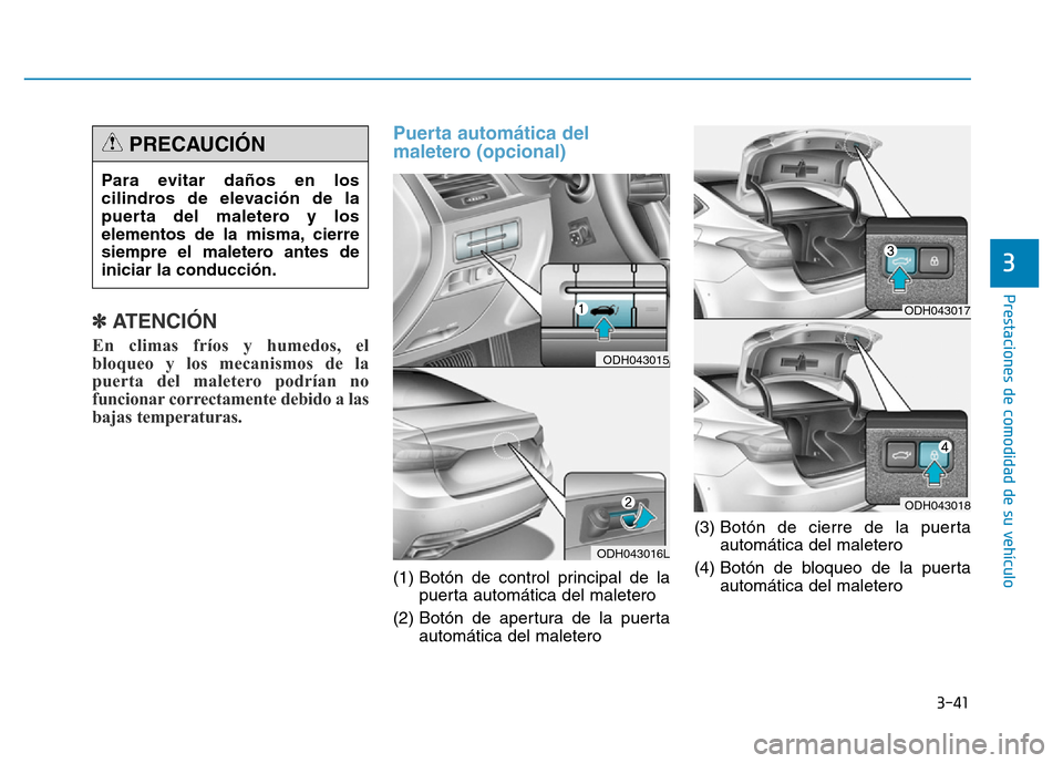 Hyundai Genesis 2016  Manual del propietario (in Spanish) 3-41
Prestaciones de comodidad de su vehículo 
3
✽ATENCIÓN
En climas fríos y humedos, el
bloqueo y los mecanismos de la
puerta del maletero podrían no
funcionar correctamente debido a las
bajas 