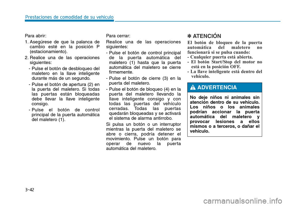 Hyundai Genesis 2016  Manual del propietario (in Spanish) 3-42
Prestaciones de comodidad de su vehículo 
Para abrir:
1. Asegúrese de que la palanca de cambio esté en la posición P
(estacionamiento).
2. Realice una de las operaciones siguientes:
- Pulse e