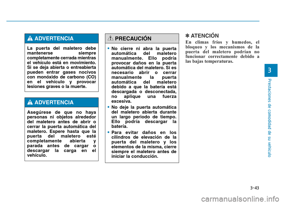 Hyundai Genesis 2016  Manual del propietario (in Spanish) 3-43
Prestaciones de comodidad de su vehículo 
3
✽ATENCIÓN
En climas fríos y humedos, el
bloqueo y los mecanismos de la
puerta del maletero podrían no
funcionar correctamente debido a
las bajas 