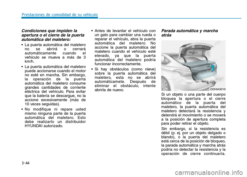 Hyundai Genesis 2016  Manual del propietario (in Spanish) 3-44
Prestaciones de comodidad de su vehículo 
Condiciones que impiden laapertura o el cierre de la puertaautomática del maletero:
• La puerta automática del maletero
no se abrirá o cerrará
aut