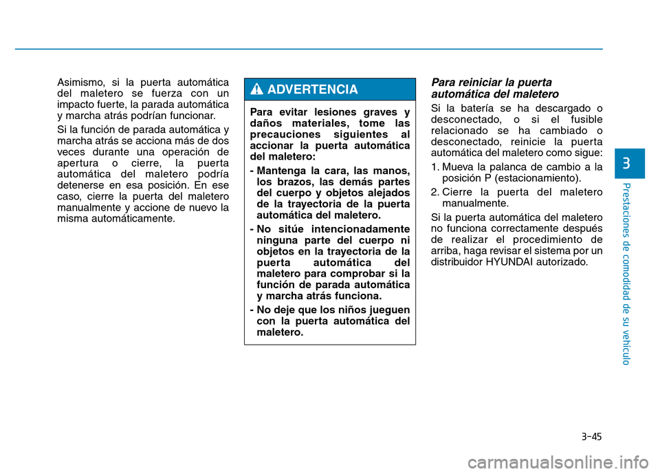 Hyundai Genesis 2016  Manual del propietario (in Spanish) 3-45
Prestaciones de comodidad de su vehículo 
3
Asimismo, si la puerta automática
del maletero se fuerza con un
impacto fuerte, la parada automática
y marcha atrás podrían funcionar.
Si la funci