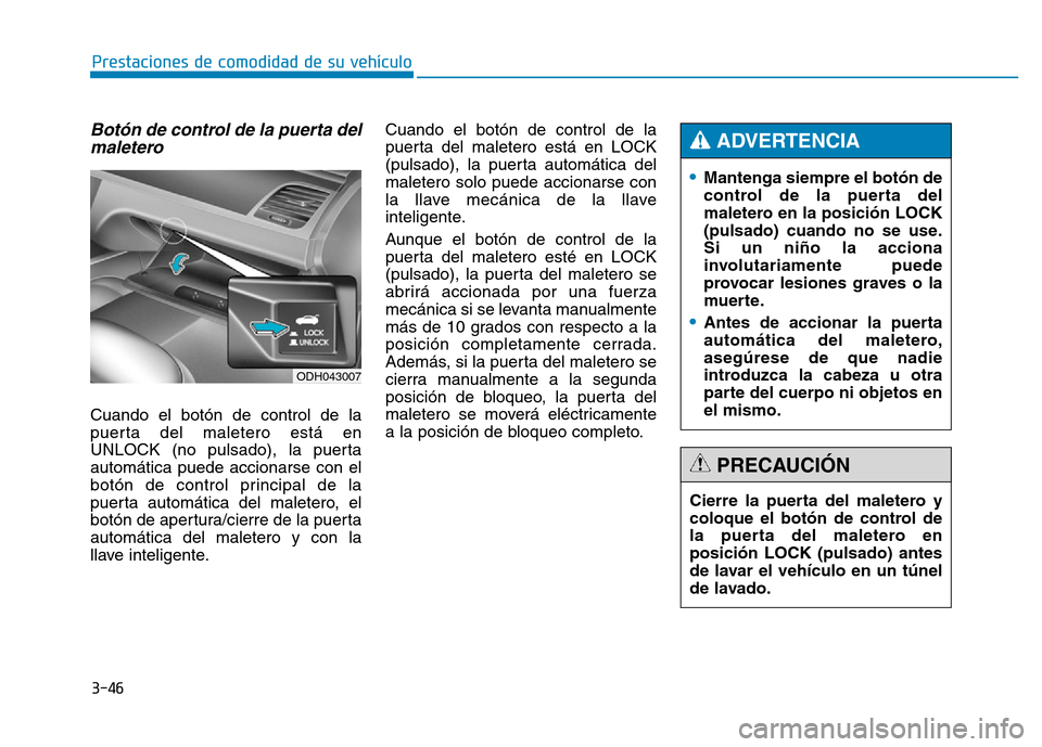 Hyundai Genesis 2016  Manual del propietario (in Spanish) 3-46
Prestaciones de comodidad de su vehículo 
Botón de control de la puerta delmaletero 
Cuando el botón de control de la
puerta del maletero está en
UNLOCK (no pulsado), la puerta
automática pu