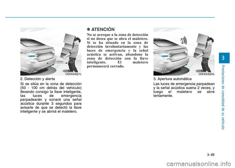 Hyundai Genesis 2016  Manual del propietario (in Spanish) 3-49
Prestaciones de comodidad de su vehículo 
3
2. Detección y alerta 
Si se sitúa en la zona de detección
(50 - 100 cm detrás del vehículo)
llevando consigo la llave inteligente,
las luces de 