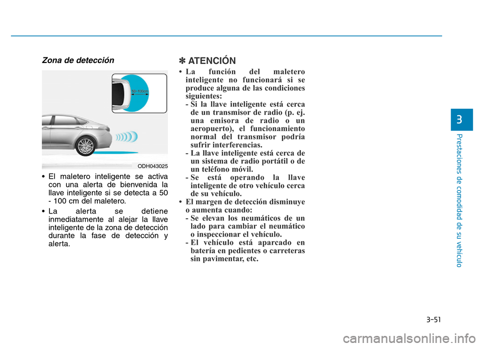 Hyundai Genesis 2016  Manual del propietario (in Spanish) 3-51
Prestaciones de comodidad de su vehículo 
3
Zona de detección 
• El maletero inteligente se activacon una alerta de bienvenida la
llave inteligente si se detecta a 50
- 100 cm del maletero.
