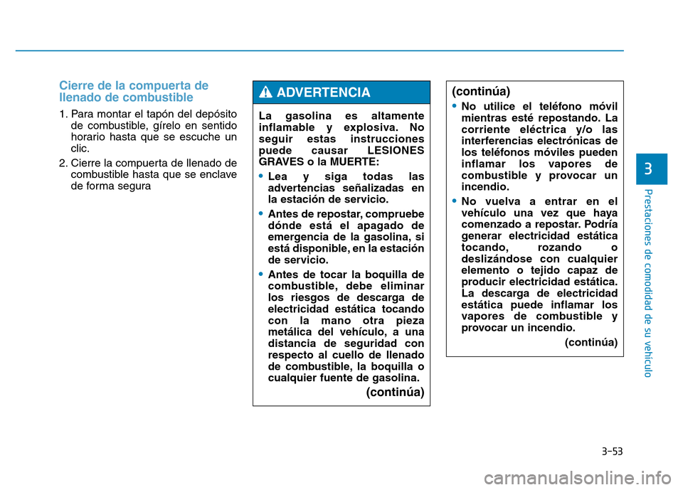 Hyundai Genesis 2016  Manual del propietario (in Spanish) 3-53
Prestaciones de comodidad de su vehículo 
3
Cierre de la compuerta de
llenado de combustible 
1. Para montar el tapón del depósitode combustible, gírelo en sentido
horario hasta que se escuch