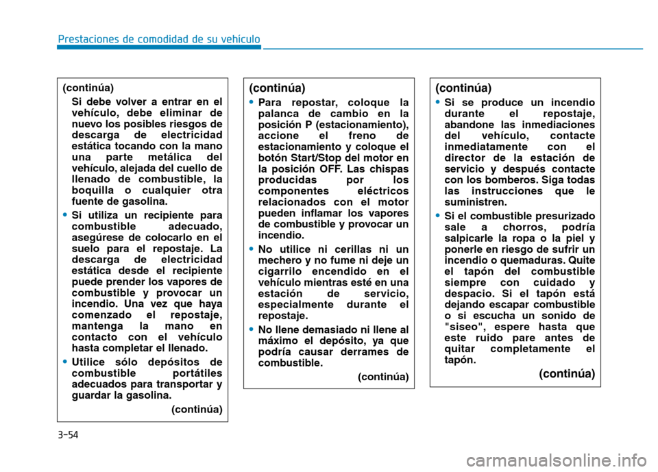 Hyundai Genesis 2016  Manual del propietario (in Spanish) 3-54
Prestaciones de comodidad de su vehículo 
(continúa)
•
Para repostar, coloque la
palanca de cambio en la
posición P (estacionamiento),
accione el freno de
estacionamiento y coloque el
botón