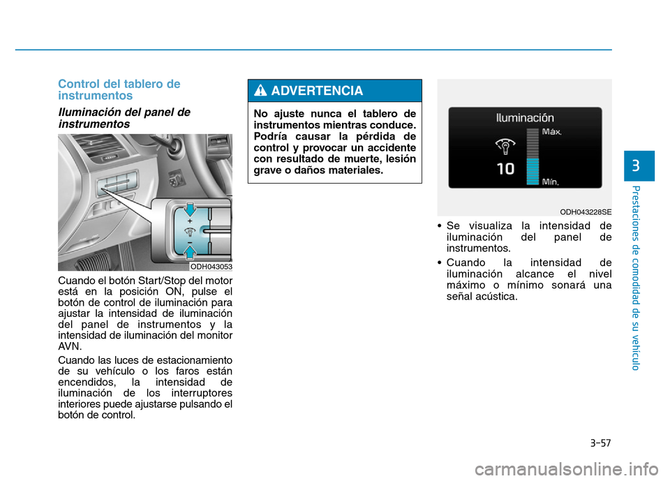 Hyundai Genesis 2016  Manual del propietario (in Spanish) 3-57
Prestaciones de comodidad de su vehículo 
3
Control del tablero de
instrumentos 
Iluminación del panel deinstrumentos 
Cuando el botón Start/Stop del motor
está en la posición ON, pulse el
b