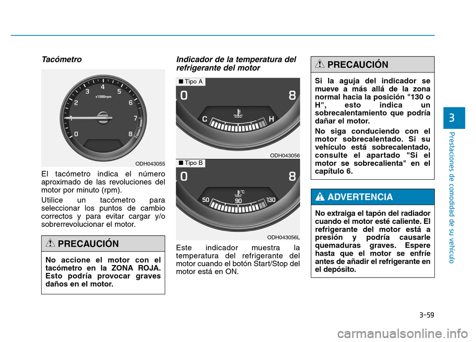 Hyundai Genesis 2016  Manual del propietario (in Spanish) 3-59
Prestaciones de comodidad de su vehículo 
3
Tacómetro 
El tacómetro indica el número
aproximado de las revoluciones del
motor por minuto (rpm).
Utilice un tacómetro para
seleccionar los punt