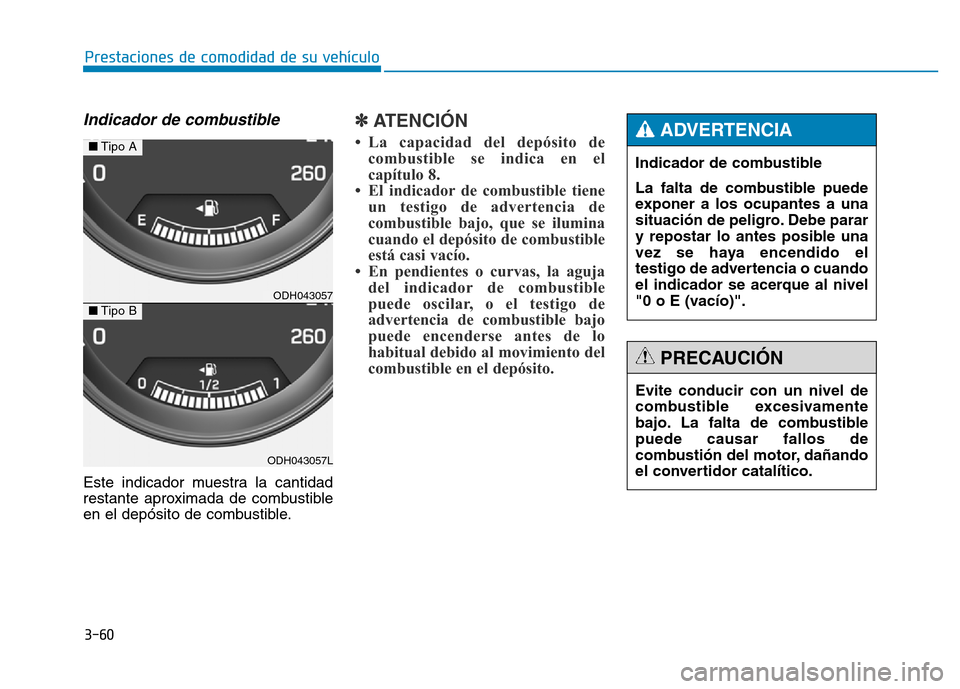 Hyundai Genesis 2016  Manual del propietario (in Spanish) 3-60
Prestaciones de comodidad de su vehículo 
Indicador de combustible
Este indicador muestra la cantidad
restante aproximada de combustible
en el depósito de combustible.
✽ATENCIÓN 
• La capa