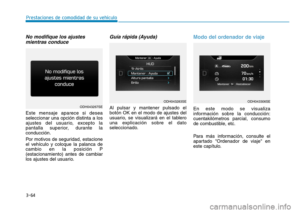Hyundai Genesis 2016  Manual del propietario (in Spanish) 3-64
Prestaciones de comodidad de su vehículo 
No modifique los ajustesmientras conduce 
Este mensaje aparece si desea
seleccionar una opción distinta a los
ajustes del usuario, excepto la
pantalla 