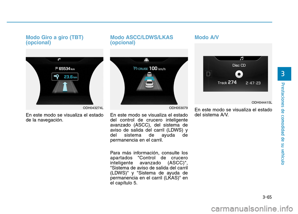 Hyundai Genesis 2016  Manual del propietario (in Spanish) 3-65
Prestaciones de comodidad de su vehículo 
3
Modo Giro a giro (TBT) 
(opcional) 
En este modo se visualiza el estado
de la navegación.
Modo ASCC/LDWS/LKAS 
(opcional) 
En este modo se visualiza 