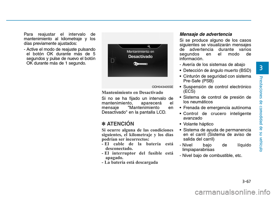 Hyundai Genesis 2016  Manual del propietario (in Spanish) 3-67
Prestaciones de comodidad de su vehículo 
3
Para reajustar el intervalo de
mantenimiento al kilometraje y los
días previamente ajustados:
- Active el modo de reajuste pulsandoel botón OK duran