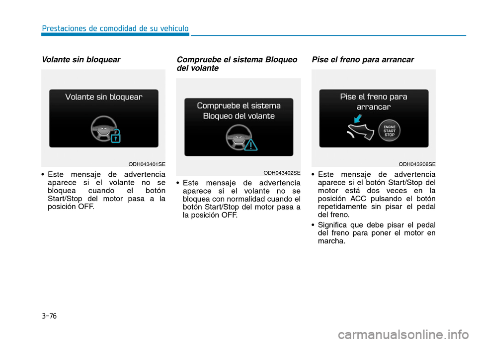 Hyundai Genesis 2016  Manual del propietario (in Spanish) 3-76
Prestaciones de comodidad de su vehículo 
Volante sin bloquear 
• Este mensaje de advertenciaaparece si el volante no se
bloquea cuando el botón
Start/Stop del motor pasa a la
posición OFF.
