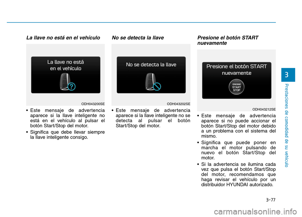Hyundai Genesis 2016  Manual del propietario (in Spanish) 3-77
Prestaciones de comodidad de su vehículo 
3
La llave no está en el vehículo 
• Este mensaje de advertenciaaparece si la llave inteligente no
está en el vehículo al pulsar el
botón Start/S