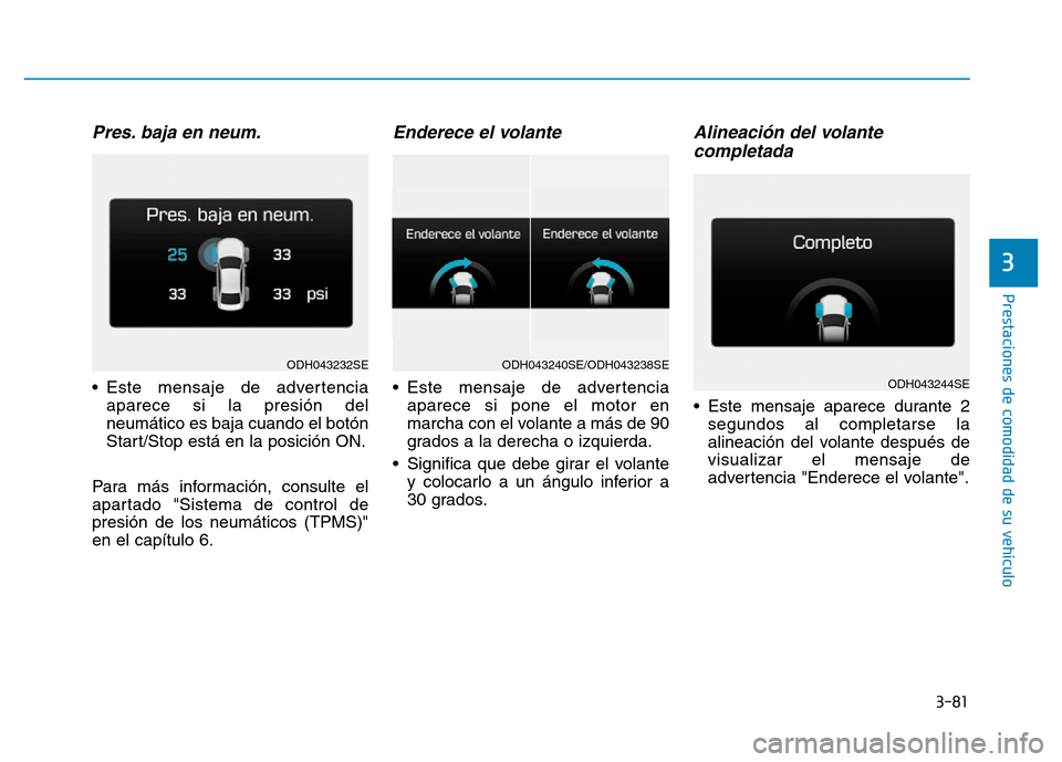 Hyundai Genesis 2016  Manual del propietario (in Spanish) 3-81
Prestaciones de comodidad de su vehículo 
3
Pres. baja en neum.
• Este mensaje de advertenciaaparece si la presión del
neumático es baja cuando el botón
Start/Stop está en la posición ON.