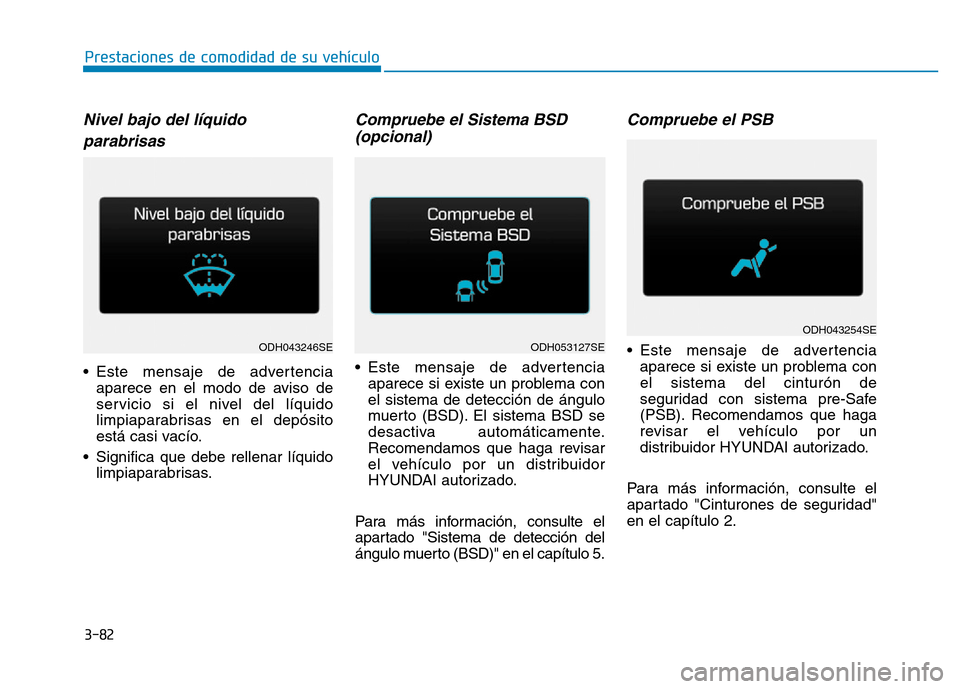 Hyundai Genesis 2016  Manual del propietario (in Spanish) 3-82
Prestaciones de comodidad de su vehículo 
Nivel bajo del líquidoparabrisas
• Este mensaje de advertencia aparece en el modo de aviso de
servicio si el nivel del líquido
limpiaparabrisas en e