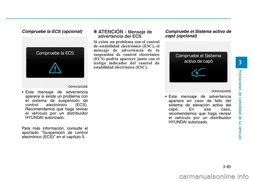Hyundai Genesis 2016  Manual del propietario (in Spanish) 3-83
Prestaciones de comodidad de su vehículo 
3
Compruebe la ECS (opcional) 
• Este mensaje de advertenciaaparece si existe un problema con
el sistema de suspensión de
control electrónico (ECS).