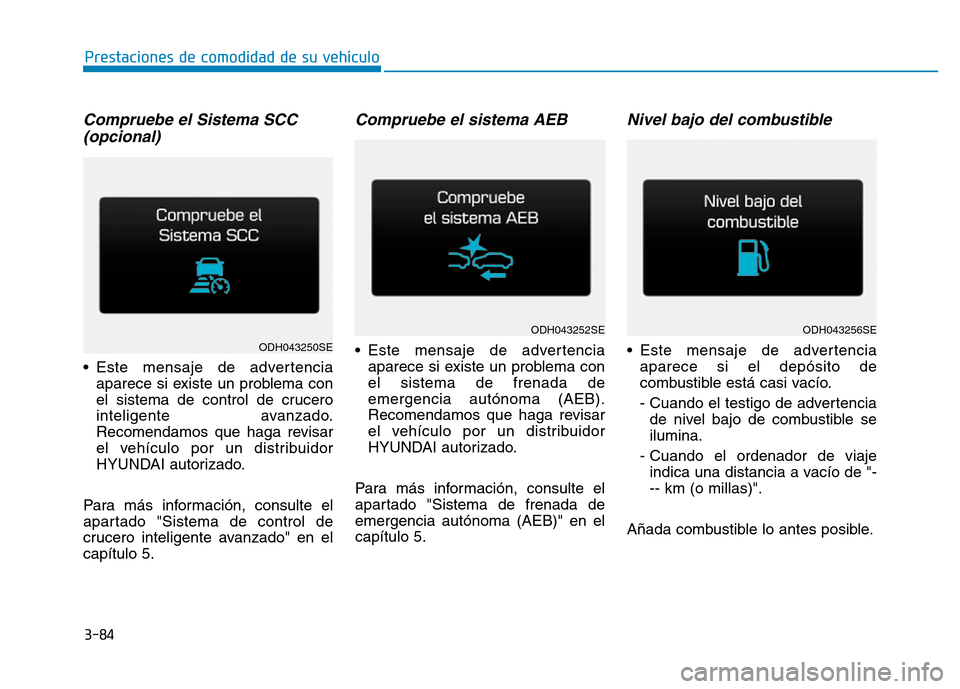 Hyundai Genesis 2016  Manual del propietario (in Spanish) 3-84
Prestaciones de comodidad de su vehículo 
Compruebe el Sistema SCC (opcional) 
• Este mensaje de advertencia
aparece si existe un problema con
el sistema de control de crucero
inteligente avan