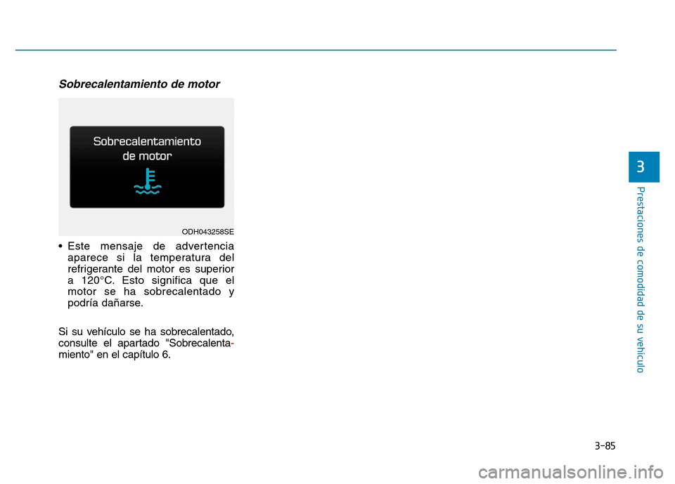 Hyundai Genesis 2016  Manual del propietario (in Spanish) 3-85
Prestaciones de comodidad de su vehículo 
3
Sobrecalentamiento de motor
• Este mensaje de advertenciaaparece si la temperatura del
refrigerante del motor es superior
a 120°C. Esto significa q