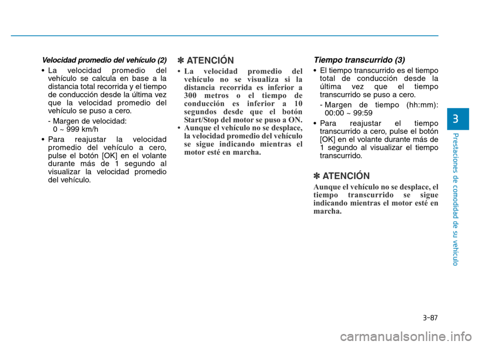 Hyundai Genesis 2016  Manual del propietario (in Spanish) 3-87
Prestaciones de comodidad de su vehículo 
3
Velocidad promedio del vehículo (2) 
• La velocidad promedio delvehículo se calcula en base a la
distancia total recorrida y el tiempo
de conducci