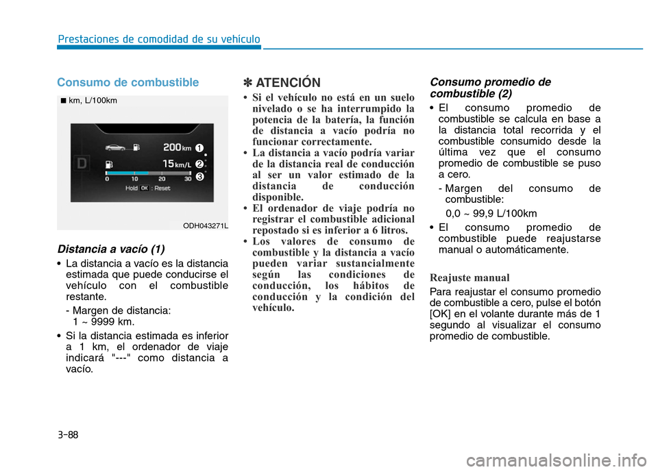 Hyundai Genesis 2016  Manual del propietario (in Spanish) 3-88
Prestaciones de comodidad de su vehículo 
Consumo de combustible
Distancia a vacío (1)
• La distancia a vacío es la distanciaestimada que puede conducirse el
vehículo con el combustible
res