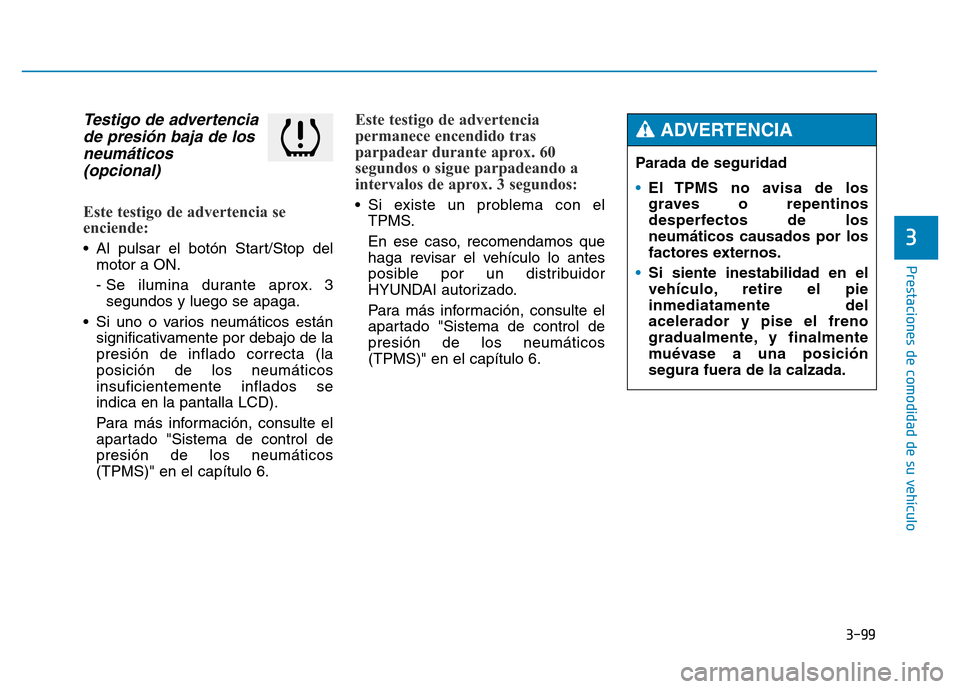 Hyundai Genesis 2016  Manual del propietario (in Spanish) 3-99
Prestaciones de comodidad de su vehículo 
3
Testigo de advertenciade presión baja de losneumáticos (opcional) 
Este testigo de advertencia se
enciende: 
• Al pulsar el botón Start/Stop del
