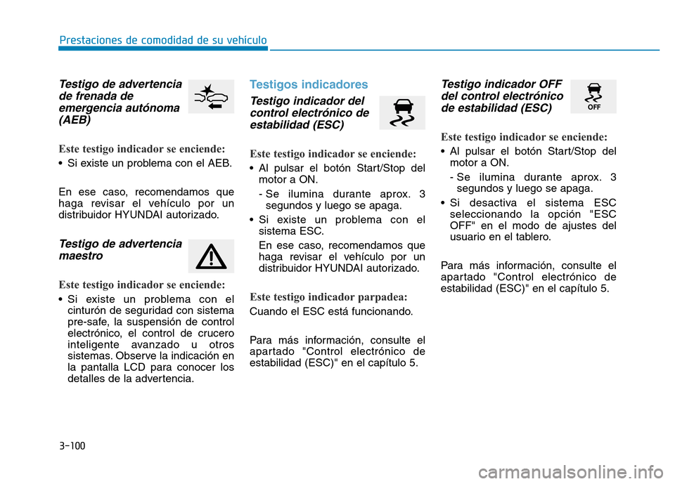 Hyundai Genesis 2016  Manual del propietario (in Spanish) 3-100
Prestaciones de comodidad de su vehículo 
Testigo de advertenciade frenada deemergencia autónoma(AEB) 
Este testigo indicador se enciende: 
• Si existe un problema con el AEB.
En ese caso, r