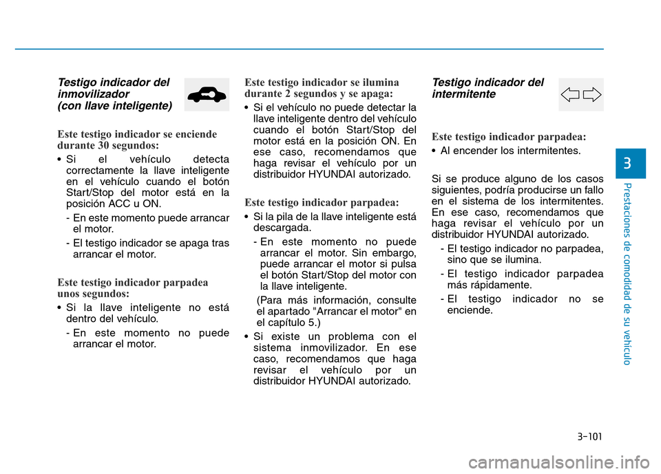 Hyundai Genesis 2016  Manual del propietario (in Spanish) 3-101
Prestaciones de comodidad de su vehículo 
3
Testigo indicador delinmovilizador (con llave inteligente) 
Este testigo indicador se enciende
durante 30 segundos: 
• Si el vehículo detecta
corr