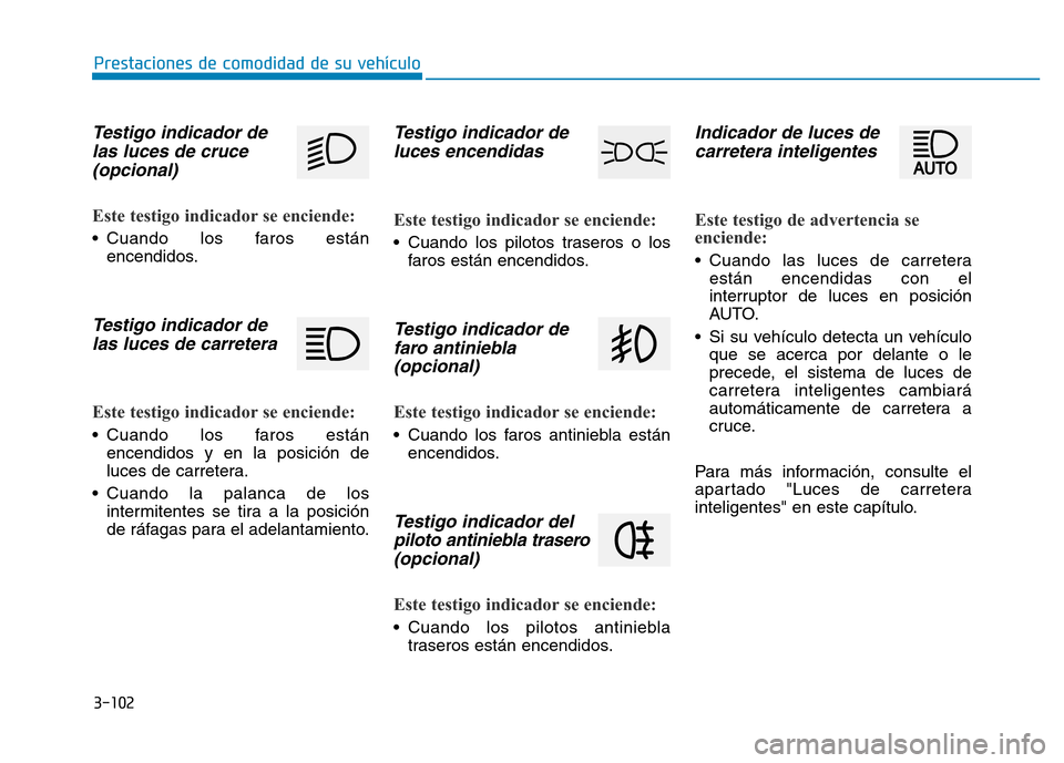 Hyundai Genesis 2016  Manual del propietario (in Spanish) 3-102
Prestaciones de comodidad de su vehículo 
Testigo indicador delas luces de cruce (opcional) 
Este testigo indicador se enciende: 
• Cuando los faros están
encendidos.
Testigo indicador delas