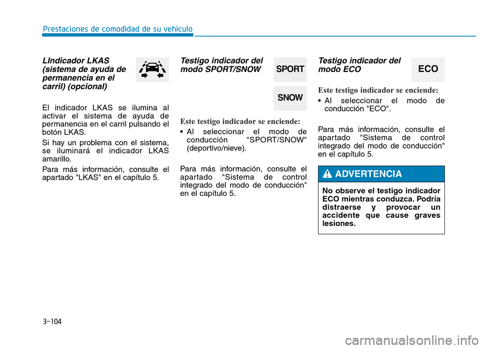 Hyundai Genesis 2016  Manual del propietario (in Spanish) 3-104
Prestaciones de comodidad de su vehículo 
LIndicador LKAS(sistema de ayuda depermanencia en elcarril) (opcional) 
El indicador LKAS se ilumina al
activar el sistema de ayuda de
permanencia en e