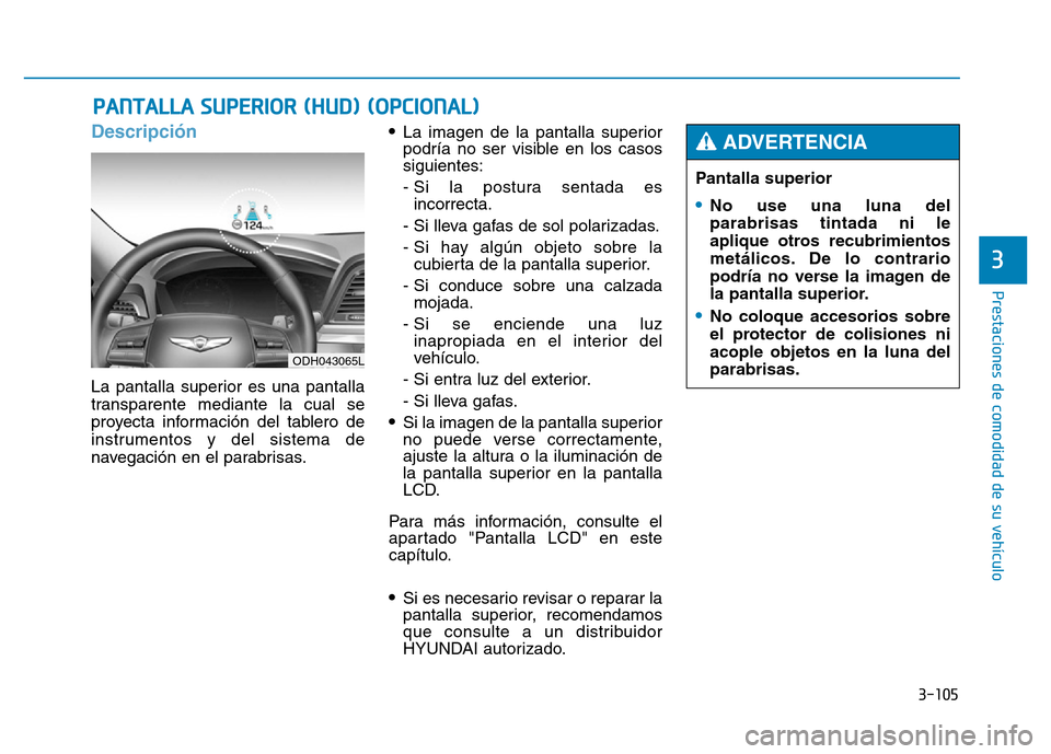 Hyundai Genesis 2016  Manual del propietario (in Spanish) 3-105
Prestaciones de comodidad de su vehículo 
3
Descripción 
La pantalla superior es una pantalla
transparente mediante la cual se
proyecta información del tablero de
instrumentos y del sistema d