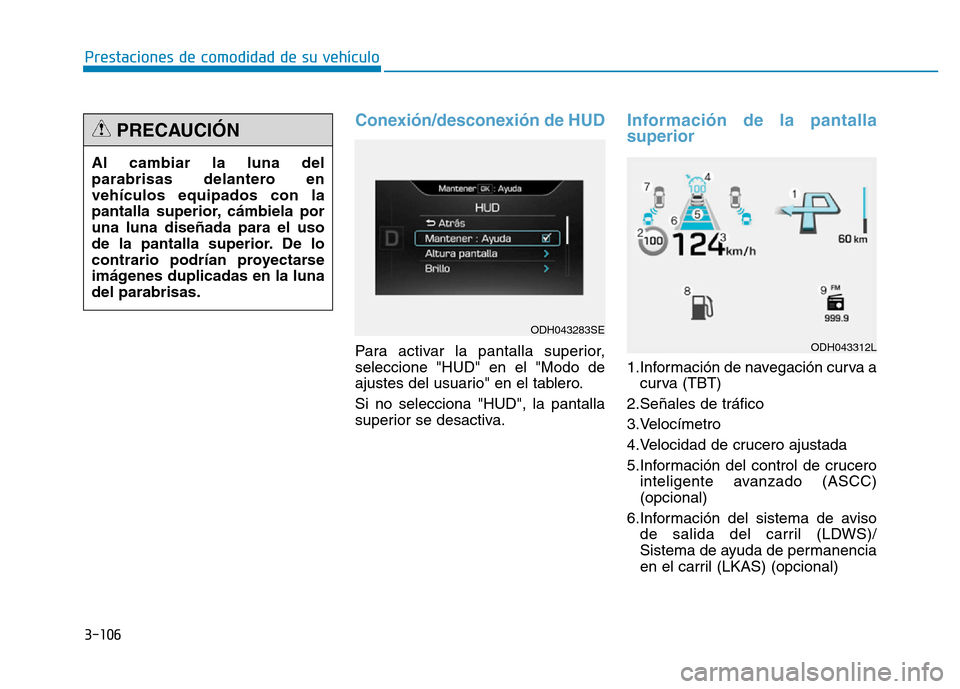 Hyundai Genesis 2016  Manual del propietario (in Spanish) 3-106
Prestaciones de comodidad de su vehículo 
Conexión/desconexión de HUD  
Para activar la pantalla superior,
seleccione "HUD" en el "Modo de
ajustes del usuario" en el tablero.
Si no selecciona
