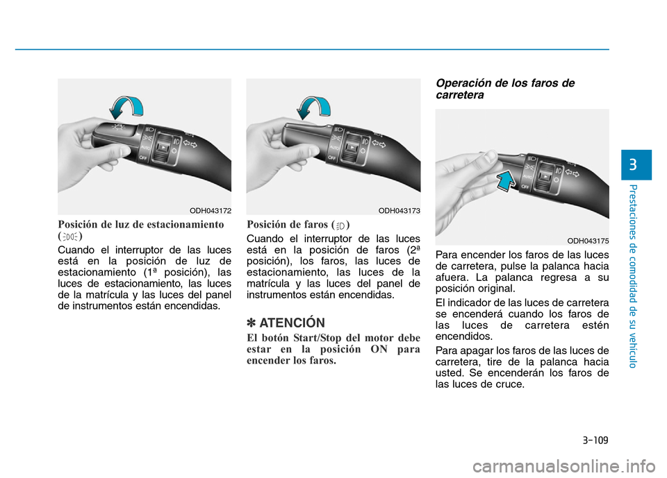 Hyundai Genesis 2016  Manual del propietario (in Spanish) 3-109
Prestaciones de comodidad de su vehículo 
3
Posición de luz de estacionamiento
()
Cuando el interruptor de las luces
está en la posición de luz de
estacionamiento (1ª posición), las
luces 