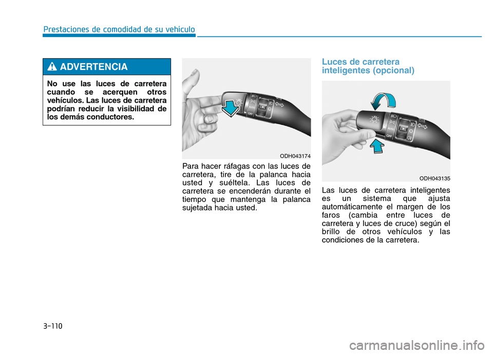 Hyundai Genesis 2016  Manual del propietario (in Spanish) 3-110
Prestaciones de comodidad de su vehículo Para hacer ráfagas con las luces de
carretera, tire de la palanca hacia
usted y suéltela. Las luces de
carretera se encenderán durante el
tiempo que 