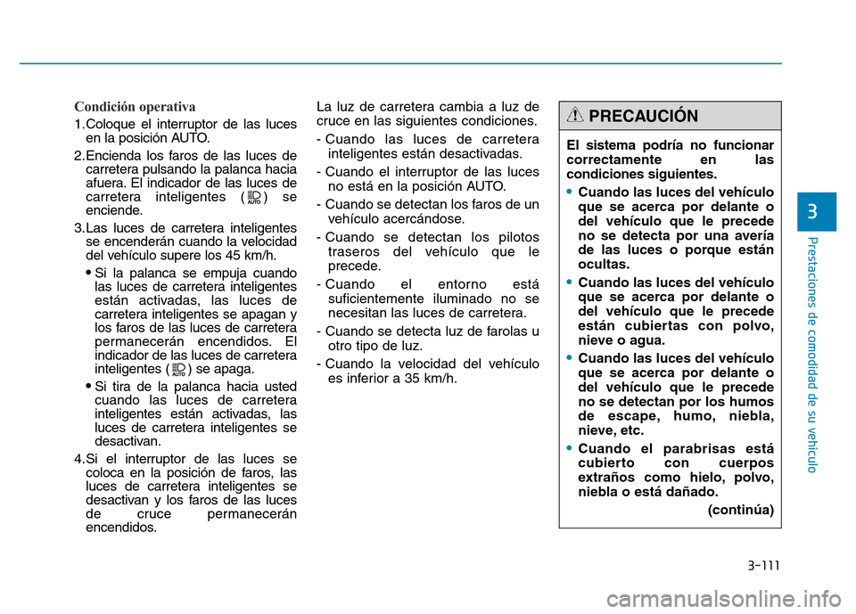 Hyundai Genesis 2016  Manual del propietario (in Spanish) 3-111
Prestaciones de comodidad de su vehículo 
3
Condición operativa 
1.Coloque el interruptor de las lucesen la posición AUTO.
2.Encienda los faros de las luces de carretera pulsando la palanca h