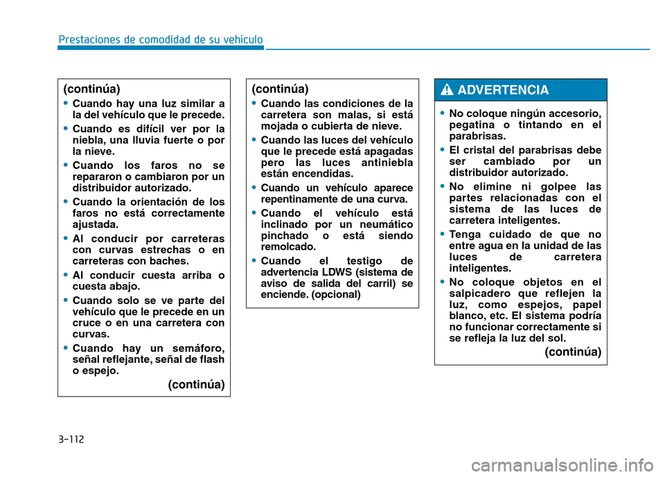 Hyundai Genesis 2016  Manual del propietario (in Spanish) 3-112
Prestaciones de comodidad de su vehículo 
(continúa)
•
Cuando hay una luz similar a
la del vehículo que le precede.
•Cuando es difícil ver por la
niebla, una lluvia fuerte o por
la nieve