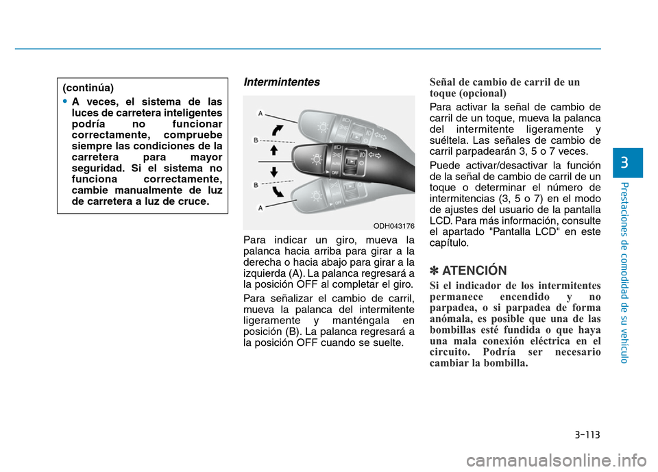 Hyundai Genesis 2016  Manual del propietario (in Spanish) 3-113
Prestaciones de comodidad de su vehículo 
3
Intermintentes 
Para indicar un giro, mueva la
palanca hacia arriba para girar a la
derecha o hacia abajo para girar a la
izquierda (A). La palanca r