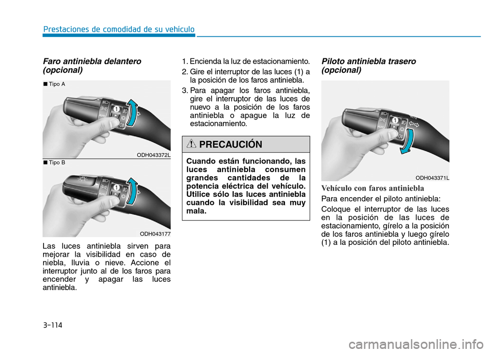 Hyundai Genesis 2016  Manual del propietario (in Spanish) 3-114
Prestaciones de comodidad de su vehículo 
Faro antiniebla delantero (opcional)
Las luces antiniebla sirven para
mejorar la visibilidad en caso de
niebla, lluvia o nieve. Accione el
interruptor 