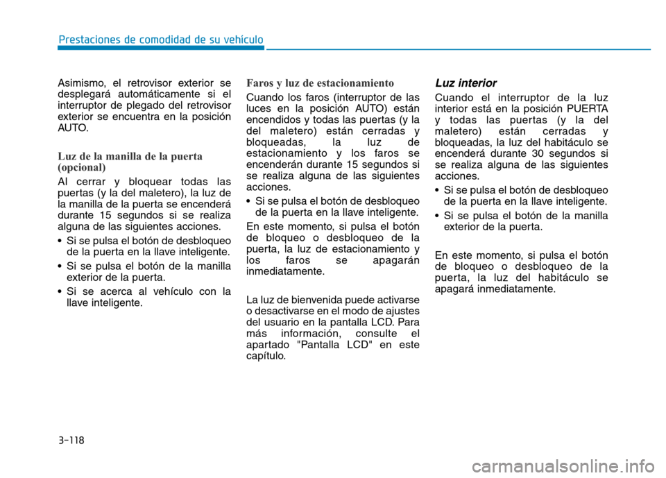 Hyundai Genesis 2016  Manual del propietario (in Spanish) 3-118
Prestaciones de comodidad de su vehículo 
Asimismo, el retrovisor exterior se
desplegará automáticamente si el
interruptor de plegado del retrovisor
exterior se encuentra en la posición
AUTO