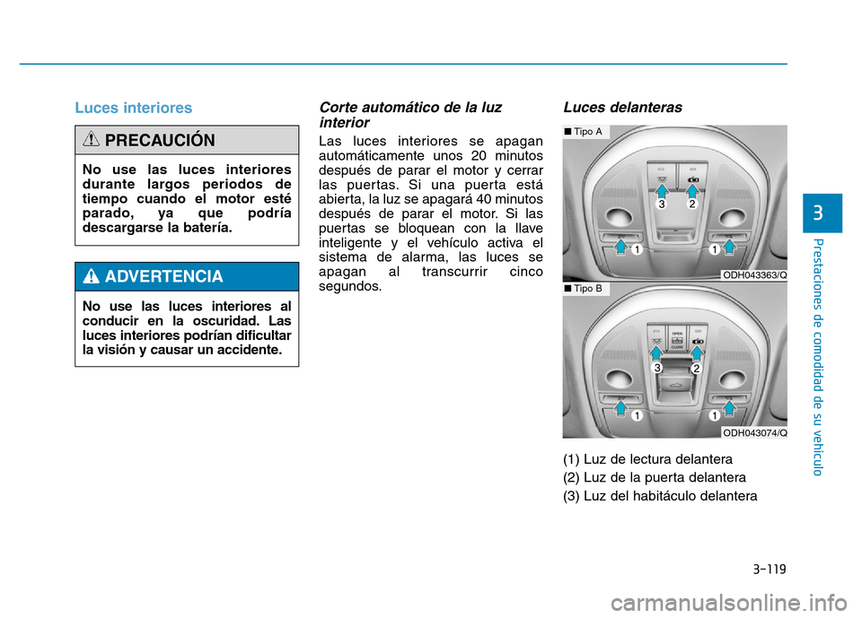 Hyundai Genesis 2016  Manual del propietario (in Spanish) 3-119
Prestaciones de comodidad de su vehículo 
3
Luces interiores Corte automático de la luzinterior 
Las luces interiores se apagan
automáticamente unos 20 minutos
después de parar el motor y ce
