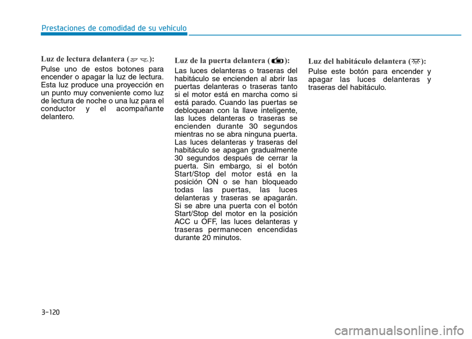 Hyundai Genesis 2016  Manual del propietario (in Spanish) 3-120
Prestaciones de comodidad de su vehículo 
Luz de lectura delantera ( ):
Pulse uno de estos botones para
encender o apagar la luz de lectura.
Esta luz produce una proyección en
un punto muy con