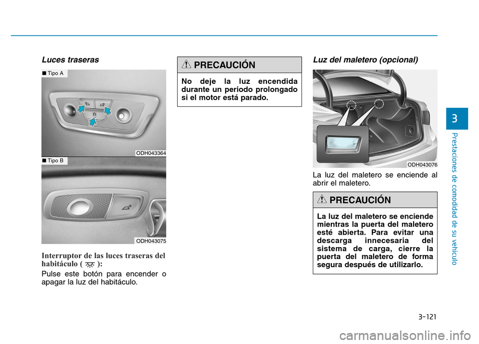 Hyundai Genesis 2016  Manual del propietario (in Spanish) 3-121
Prestaciones de comodidad de su vehículo 
3
Luces traseras 
Interruptor de las luces traseras del
habitáculo ( ): 
Pulse este botón para encender o
apagar la luz del habitáculo.
Luz del male