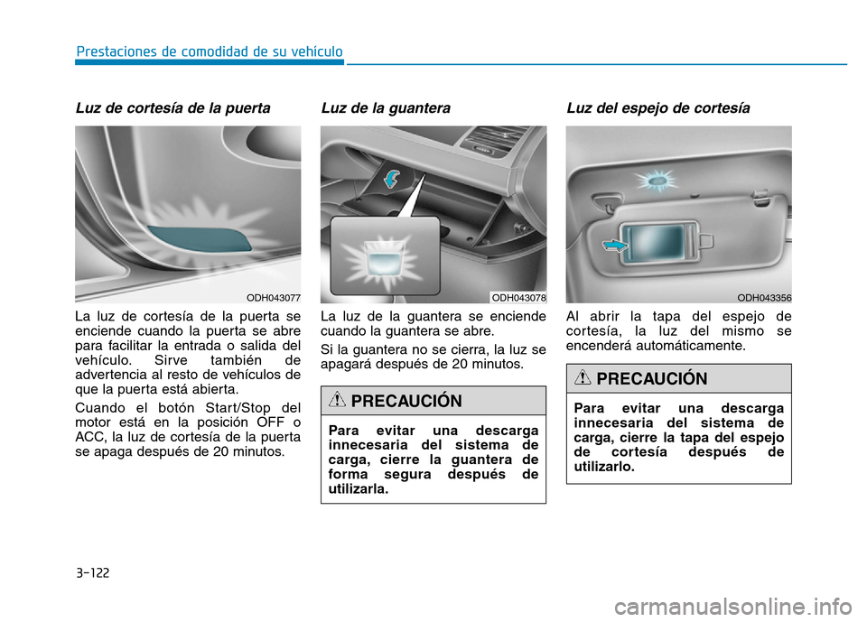 Hyundai Genesis 2016  Manual del propietario (in Spanish) 3-122
Prestaciones de comodidad de su vehículo 
Luz de cortesía de la puerta
La luz de cortesía de la puerta se
enciende cuando la puerta se abre
para facilitar la entrada o salida del
vehículo. S