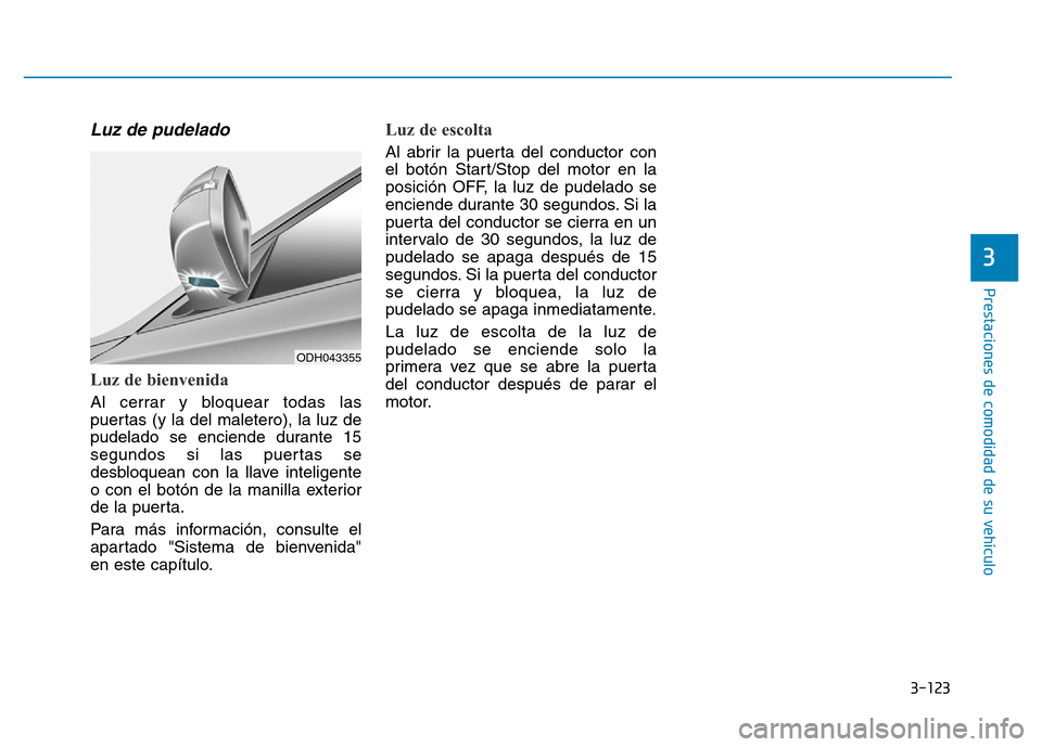 Hyundai Genesis 2016  Manual del propietario (in Spanish) 3-123
Prestaciones de comodidad de su vehículo 
3
Luz de pudelado 
Luz de bienvenida
Al cerrar y bloquear todas las
puertas (y la del maletero), la luz de
pudelado se enciende durante 15
segundos si 
