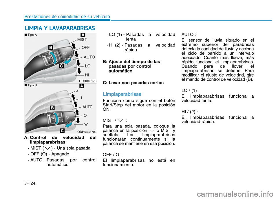 Hyundai Genesis 2016  Manual del propietario (in Spanish) 3-124
Prestaciones de comodidad de su vehículo 
A: Control de velocidad del limpiaparabrisas
· MIST ( ) - Una sola pasada
· OFF (O) - Apagado 
· AUTO - Pasadas  por  control automático  · LO (1)