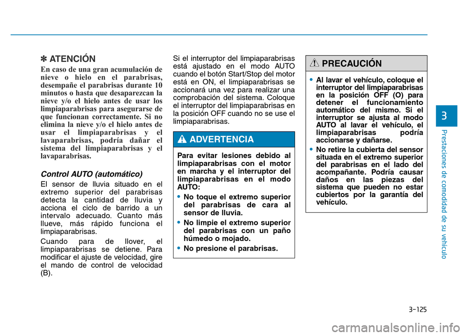 Hyundai Genesis 2016  Manual del propietario (in Spanish) 3-125
Prestaciones de comodidad de su vehículo 
3
✽ATENCIÓN
En caso de una gran acumulación de
nieve o hielo en el parabrisas,
desempañe el parabrisas durante 10
minutos o hasta que desaparezcan