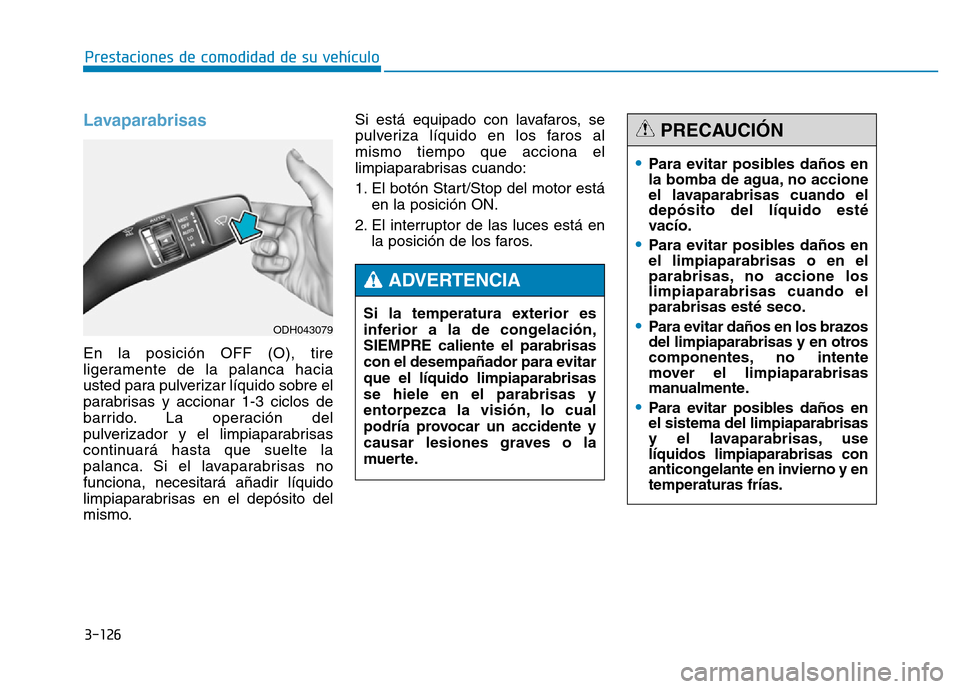 Hyundai Genesis 2016  Manual del propietario (in Spanish) 3-126
Prestaciones de comodidad de su vehículo 
Lavaparabrisas 
En la posición OFF (O), tire
ligeramente de la palanca hacia
usted para pulverizar líquido sobre el
parabrisas y accionar 1-3 ciclos 