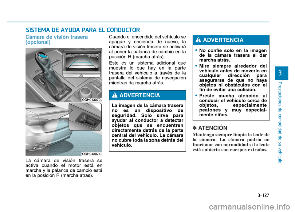 Hyundai Genesis 2016  Manual del propietario (in Spanish) 3-127
Prestaciones de comodidad de su vehículo 
3
SISTEMA DE AYUDA PARA EL CONDUCTOR
Cámara de visión trasera 
(opcional)
La cámara de visión trasera se
activa cuando el motor está en
marcha y l