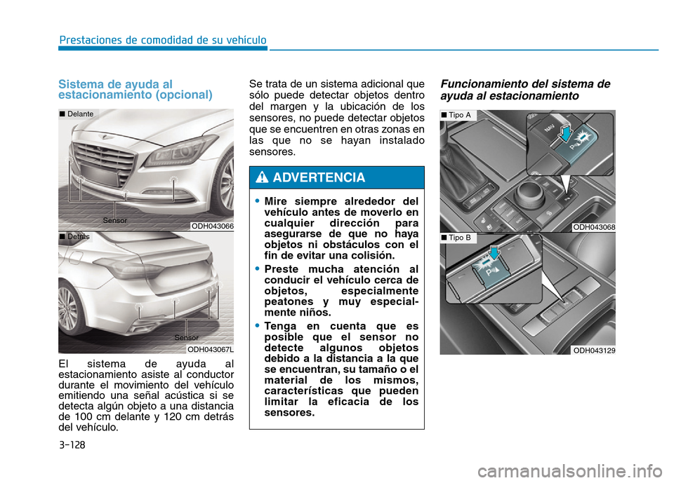 Hyundai Genesis 2016  Manual del propietario (in Spanish) 3-128
Prestaciones de comodidad de su vehículo 
Sistema de ayuda al
estacionamiento (opcional)
El sistema de ayuda al
estacionamiento asiste al conductor
durante el movimiento del vehículo
emitiendo